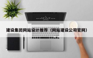 张掖建设集团网站设计推荐（网站建设公司官网）
